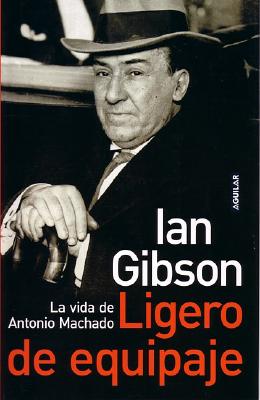 Ligero de Equipaje.: La Vida de Antonio Machado - Gibson, Ian