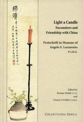 Light a Candle. Encounters and Friendship with China: Festschrift in Honour of Angelo Lazzarotto P.I.M.E. - Malek, Roman, and Criveller, Gianni