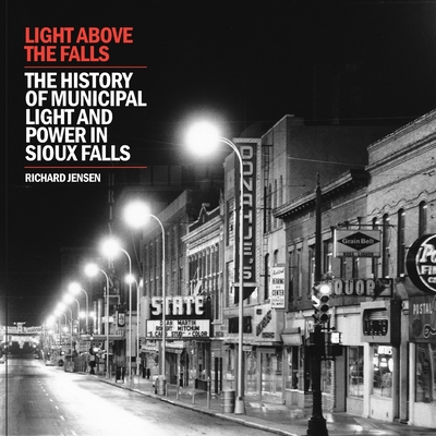 Light Above the Falls: The History of Municipal Light and Power in Sioux Falls - Jensen, Richard