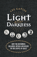 Light After Darkness: How the Reformers Regained, Retold and Relied on the Gospel of Grace