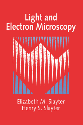 Light and Electron Microscopy - Slayter, Elizabeth M, and Slayter, Henry S