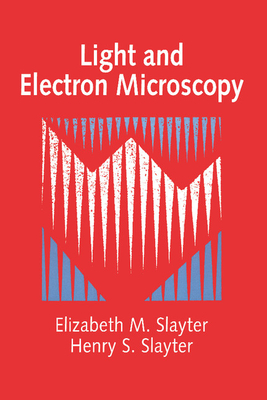 Light and Electron Microscopy - Slayter, Elizabeth M, and Slayter, Henry S (Editor)