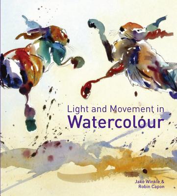 Light and Movement in Watercolour: Secrets and techniques for painting movement, light and shadow - Winkle, Jake, and Capon, Robin