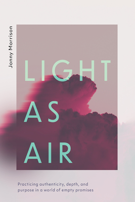 Light as Air: Practicing Authenticity, Depth, and Purpose in a World of Empty Promises - Morrison, Jonny