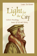 Light for the City: Calvin's Preaching, Source of Life and Liberty - De Koster, Lester