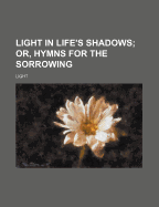 Light in Life's Shadows; Or, Hymns for the Sorrowing