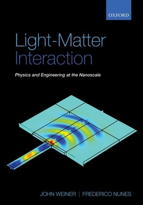 Light-Matter Interaction: Physics and Engineering at the Nanoscale - Weiner, John, and Nunes, Frederico