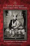 Light of Fearless Indestructible Wisdom: The Life and Legacy of His Holiness Dudjom Rinpoche