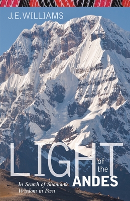 Light of the Andes: In Search of Shamanic Wisdom in Peru - Williams, J E, O.M.D.