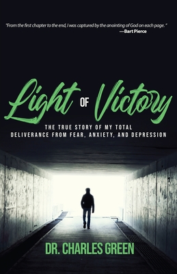 Light of Victory: The True Story of My Total Deliverance from Fear, Anxiety, and Depression - Green, Charles