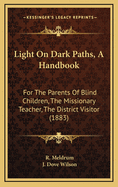 Light on Dark Paths, a Handbook: For the Parents of Blind Children, the Missionary Teacher, the District Visitor (1883)