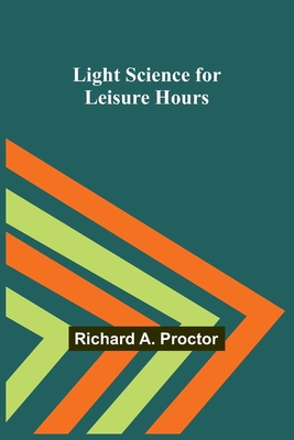 Light Science for Leisure Hours - A Proctor, Richard