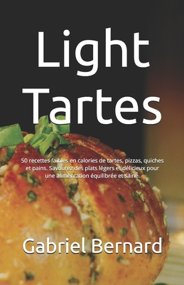 Light Tartes: 50 recettes faibles en calories de tartes, pizzas, quiches et pains. Savourez des plats l?gers et d?licieux pour une alimentation ?quilibr?e et saine. - Bernard, Gabriel