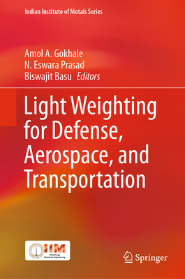 Light Weighting for Defense, Aerospace, and Transportation - A Gokhale, Amol (Editor), and Prasad, N Eswara (Editor), and Basu, Biswajit (Editor)