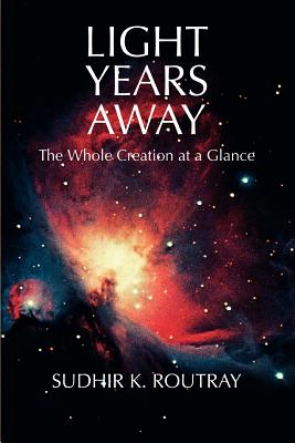 Light Years Away: The Whole Creation at a Glance - Routray, Sudhir K