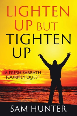 Lighten Up but Tighten Up: A Fresh Sabbath Journey Quest - Hunter, Sam