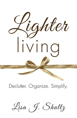 Lighter Living: Declutter. Organize. Simplify. - Shultz, Lisa J