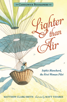 Lighter Than Air: Candlewick Biographies: Sophie Blanchard, the First Woman Pilot - Smith, Matthew Clark