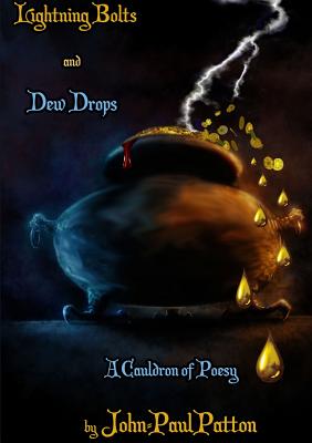 Lightning Bolts and Dew Drops: A Cauldron of Poesy - Patton, John-Paul