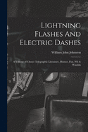 Lightning Flashes and Electric Dashes: A Volume of Choice Telegraphic Literature, Humor, Fun, Wit and Wisdom; Contributed to by All the Principal Writers in the Ranks of Telegraphic Literature, as Well as Several Well-Known Outsiders (Classic Reprint)