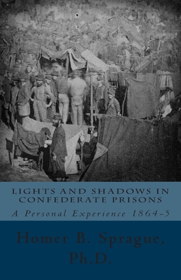 Lights And Shadows In Confederate Prisons: A Personal Experience 1864-5 - Sprague, Homer B