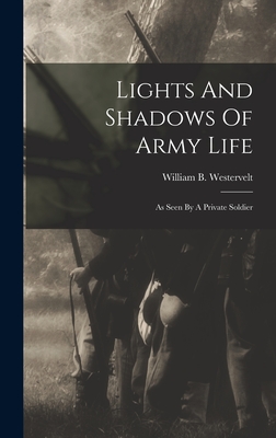 Lights And Shadows Of Army Life: As Seen By A Private Soldier - Westervelt, William B