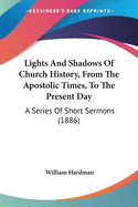 Lights And Shadows Of Church History, From The Apostolic Times, To The Present Day: A Series Of Short Sermons (1886)