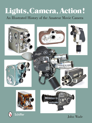 Lights, Camera, Action!: An Illustrated History of the Amateur Movie Camera - Wade, John, PhD