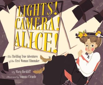 Lights! Camera! Alice!: The Thrilling True Adventures of the First Woman Filmmaker (Film Book for Kids, Non-Fiction Picture Book, Inspiring Children's Books) - Rockliff, Mara