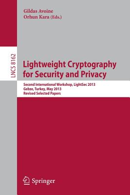 Lightweight Cryptography for Security and Privacy: 2nd International Workshop, Lightsec 2013, Gebze, Turkey, May 6-7, 2013, Revised Selected Papers - Avoine, Gildas (Editor), and Kara, Orhun (Editor)