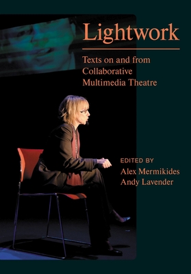 Lightwork: Texts on and from Collaborative Multimedia Theatre - Mermikides, Alex (Editor), and Lavender, Andy (Editor), and Duggan, Patrick (Series edited by)