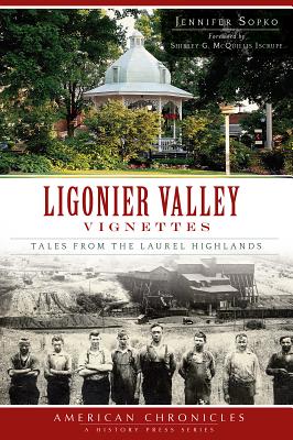 Ligonier Valley Vignettes:: Tales from the Laurel Highlands - Sopko, Jennifer, and Iscrupe, Shirley G McQuillis (Foreword by)