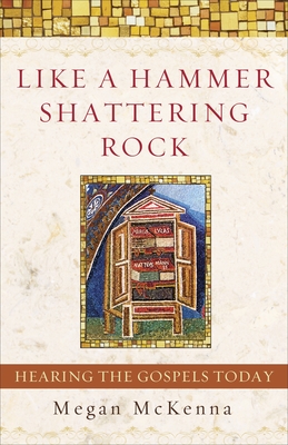 Like a Hammer Shattering Rock: Hearing the Gospels Today - McKenna, Megan