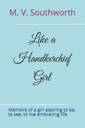 Like a Handkerchief Girl: Memoirs of a Girl Aspiring to Be, to See, to Live Embracing Life