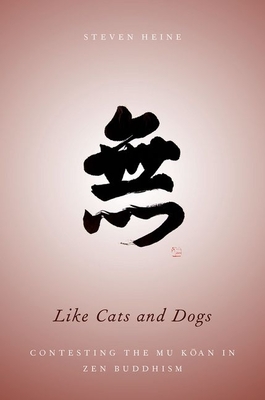 Like Cats and Dogs: Contesting the Mu Koan in Zen Buddhism - Heine, Steven