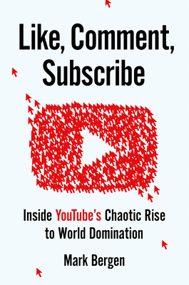 Like, Comment, Subscribe: Inside Youtube's Chaotic Rise to World Domination - Bergen, Mark