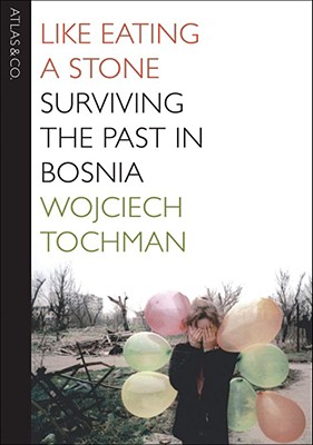 Like Eating a Stone: Surviving the Past in Bosnia - Tochman, Wojciech, and Lloyd-Jones, Antonia (Translated by)