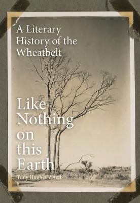 Like Nothing on this Earth: A Literary History of the Wheatbelt - Hughes-d'Aeth, Tony