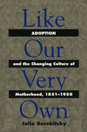 Like Our Very Own: Adoption and the Changing Culture of Motherhood, 1851-1950