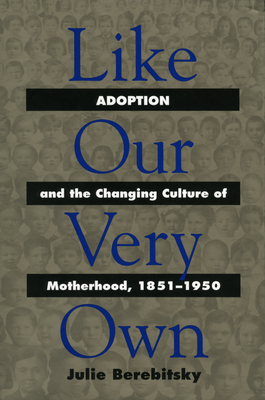 Like Our Very Own: Adoption and the Changing Culture of Motherhood, 1851-1950 - Berebitsky, Julie