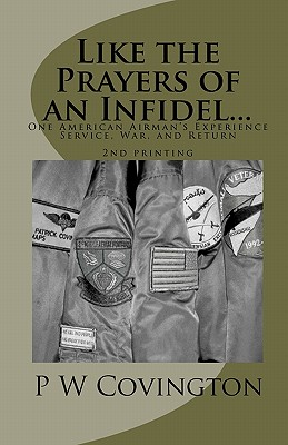 Like the Prayers of an Infidel...: One American Airman's Experience Service, War, and Return - Author (Photographer), and Covington, P W
