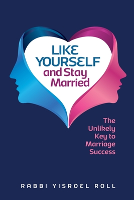 Like Yourself and Stay Married: The Unlikely Key to Marriage Success - Roll, Yisroel