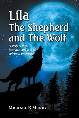 Lila, The Shepherd and The Wolf: A story of love, lust, lies, and loss of spiritual innocence - Mundy, Michael R