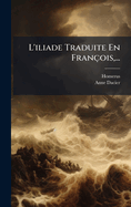 L'iliade Traduite En Fran?ois, ...