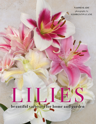 Lilies: Beautiful Varieties for Home and Garden - Slade, Naomi, and Lane, Georgianna (Photographer)
