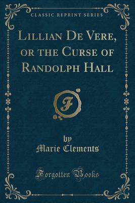 Lillian de Vere, or the Curse of Randolph Hall (Classic Reprint) - Clements, Marie