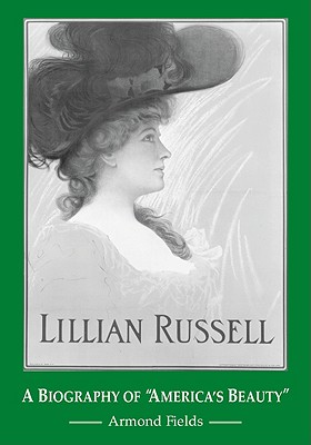 Lillian Russell: A Biography of "America's Beauty" - Fields, Armond