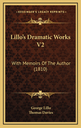 Lillo's Dramatic Works V2: With Memoirs Of The Author (1810)