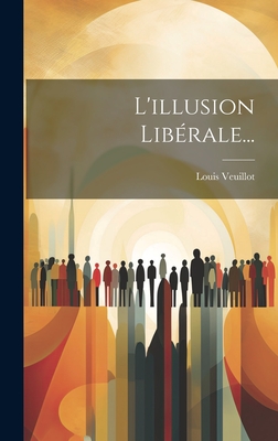 L'Illusion Liberale... - Veuillot, Louis