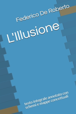 L'Illusione: testo integrale annotato con schemi e mappe concettuali - 2020, Pierre (Editor), and De Roberto, Federico